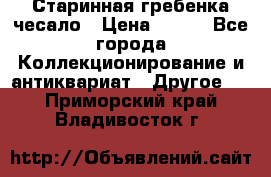 Старинная гребенка чесало › Цена ­ 350 - Все города Коллекционирование и антиквариат » Другое   . Приморский край,Владивосток г.